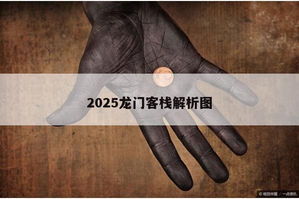 2025龙门客栈解析图/2020龙门客栈