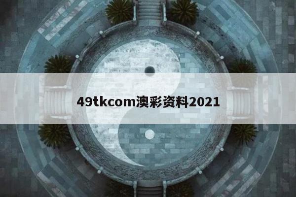 49tkcom澳彩资料2021